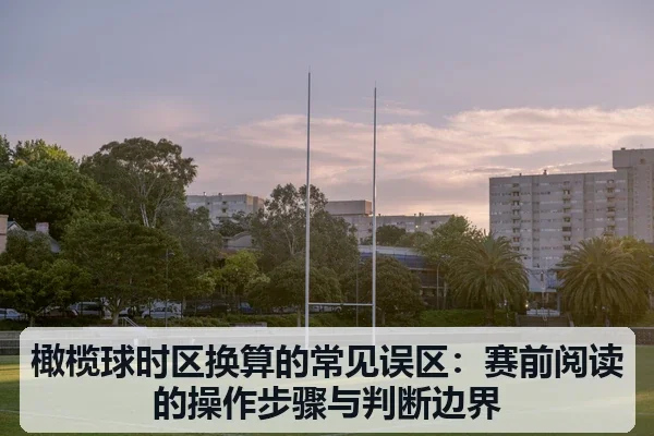 橄榄球时区换算的常见误区：赛前阅读的操作步骤与判断边界