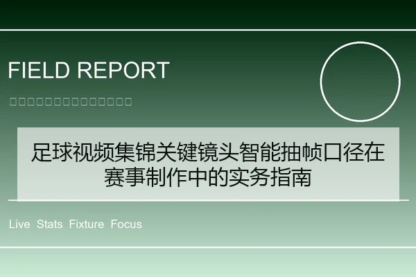 足球视频集锦关键镜头智能抽帧口径在赛事制作中的实务指南